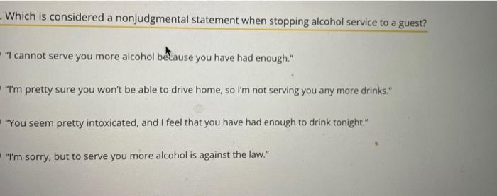  - Which is considered a nonjudgmental statement when stopping alcohol service