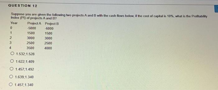  QUESTION 12 Suppose you are given the following two projects A