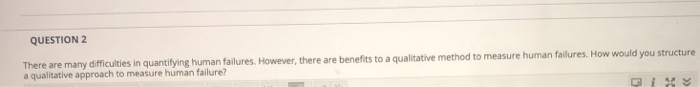  QUESTION 2 There are many difficulties in quantifying human failures. However,