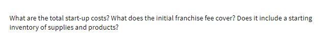What are the total start-up costs? What does the initial franchise