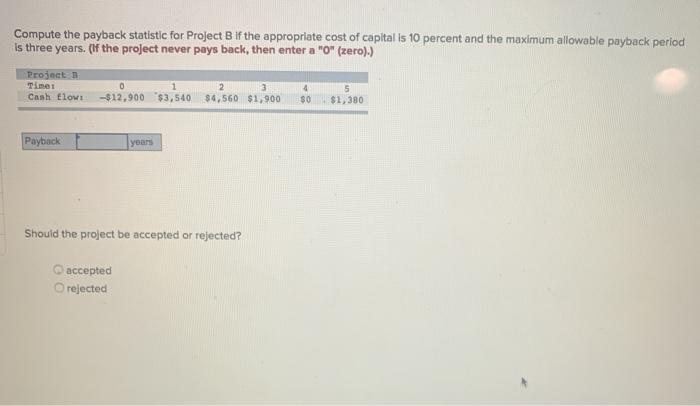  Compute the payback statistic for Project B if the appropriate cost