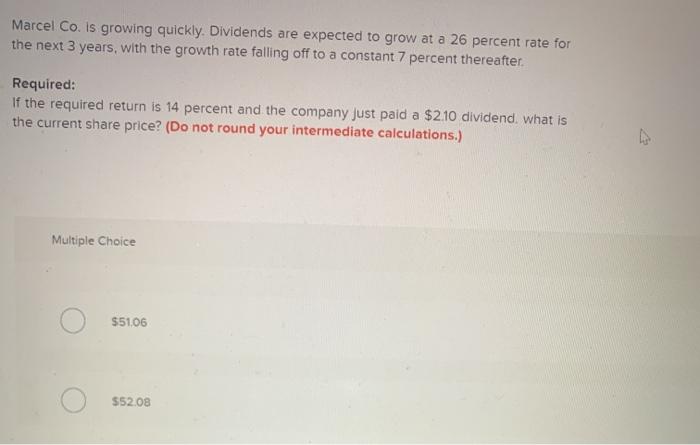  Marcel Co. is growing quickly. Dividends are expected to grow at