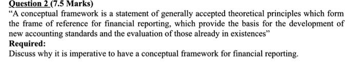  Question 2 (7.5 Marks) A conceptual framework is a statement of