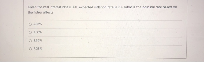  Given the real interest rate is 4%, expected inflation rate is