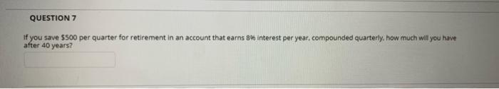 Please show work QUESTION 7 If you save 5500 per quarter