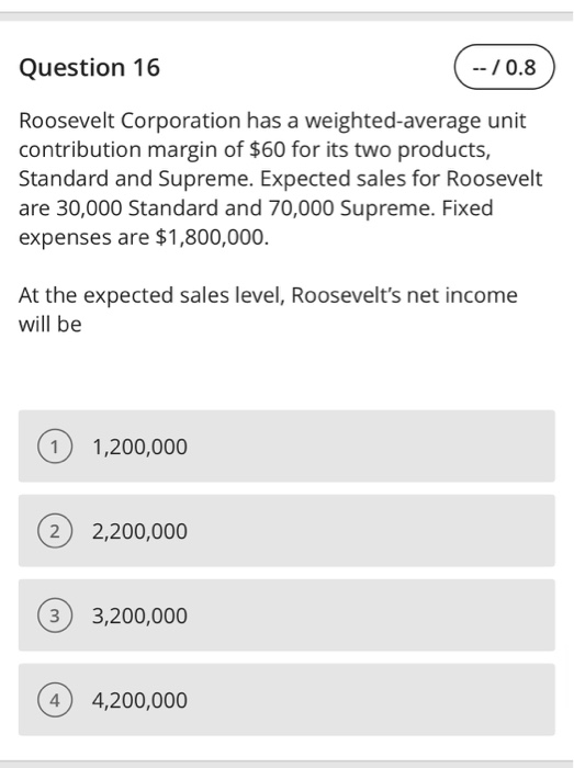  Question 16 (--/0.8 Roosevelt Corporation has a weighted average unit contribution