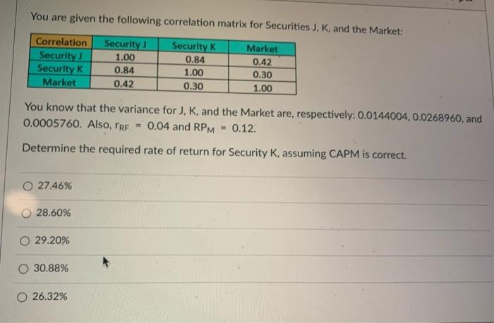  You are given the following correlation matrix for Securities J, K,