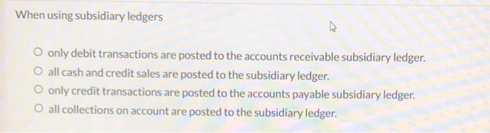  When using subsidiary ledgers O only debit transactions are posted to
