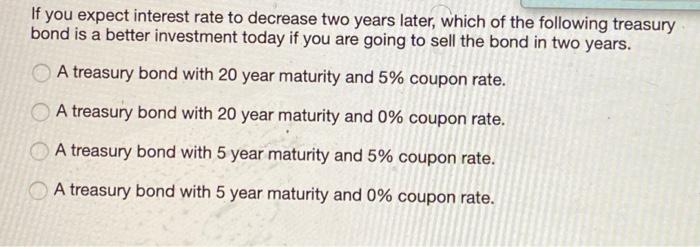  If you expect interest rate to decrease two years later, which