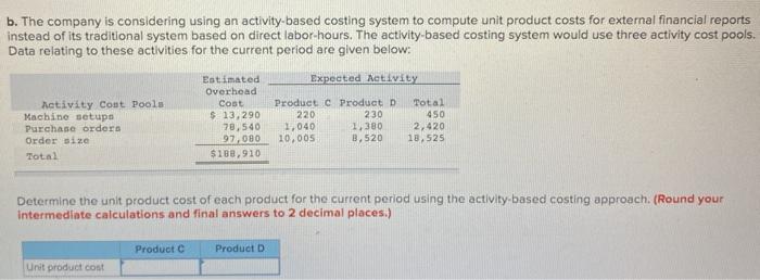  b. The company is considering using an activity-based costing system to