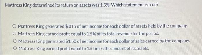 Mattress King determined its return on assets was 1.5%. Which statement