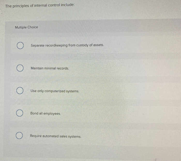  The principles of internal control include: Multiple Choice O Separate recordkeeping