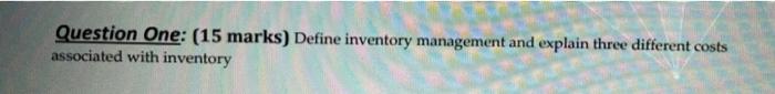 Questi.Qn One: (15 marks) Define inventory management and explain three different costs