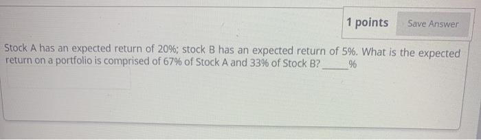  1 points Save Answer Stock A has an expected return of