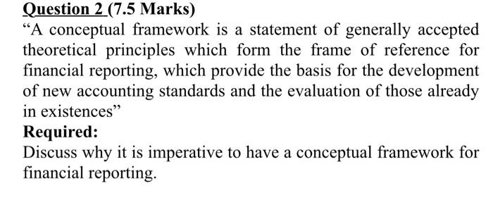  Question 2 (7.5 Marks) A conceptual framework is a statement of
