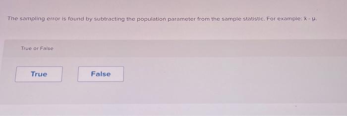 True or Flase? The sampling error is found by subtracting the population
