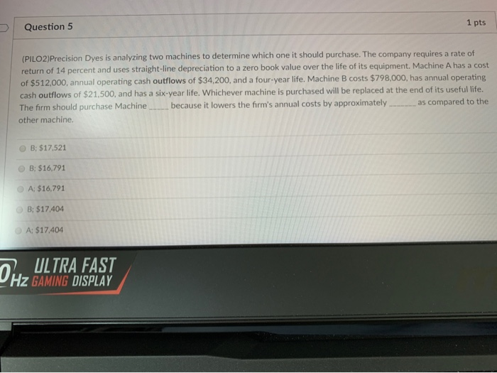  Question 5 1 pts (PILO2)Precision Dyes is analyzing two machines to