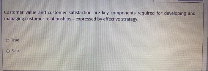  Customer value and customer satisfaction are key components required for developing