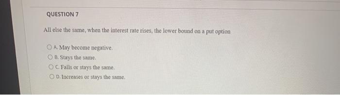  QUESTION 7 All else the same, when the interest rate rises,