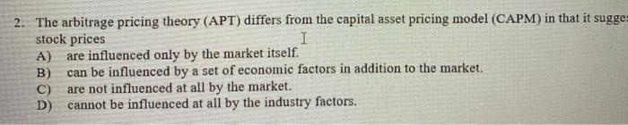 answer? 2. The arbitrage pricing theory (APT) differs from the capital asset