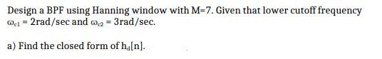  Design a BPF using Hanning window with M-7. Given that lower