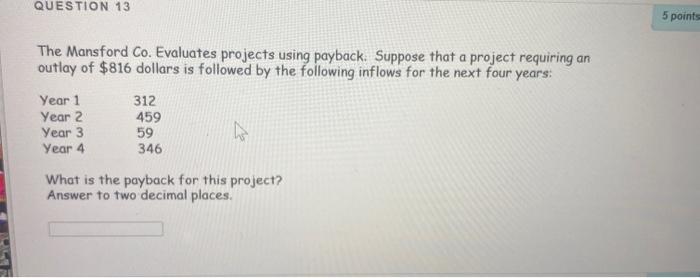  QUESTION 13 5 points The Mansford Co. Evaluates projects using payback.