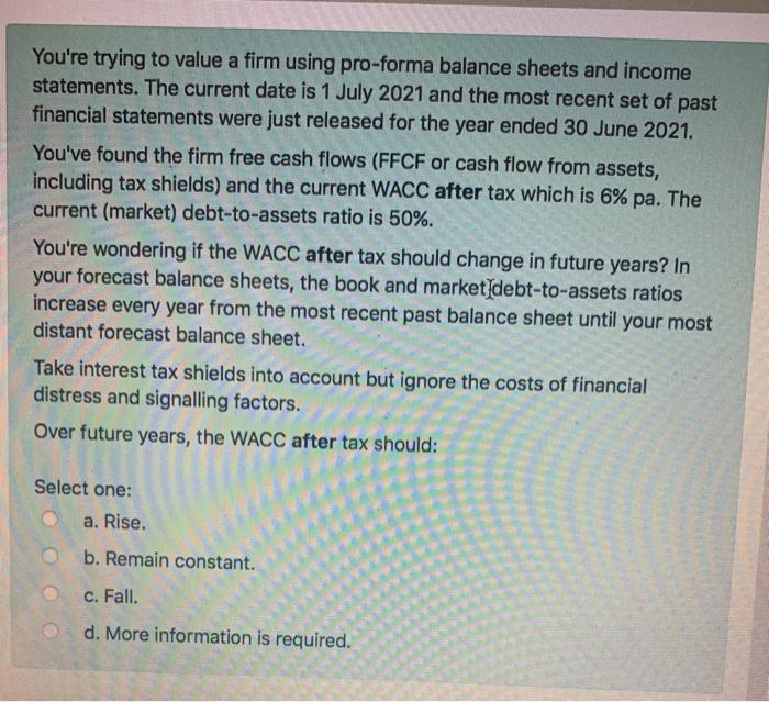  You're trying to value a firm using pro-forma balance sheets and