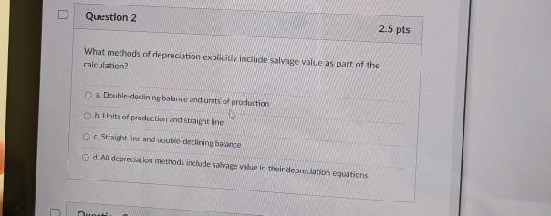 Question 2 2.5 pts What methods of depreciation explicitly include salvage