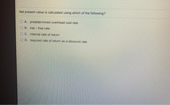 Net present value is calculated using which of the following? O