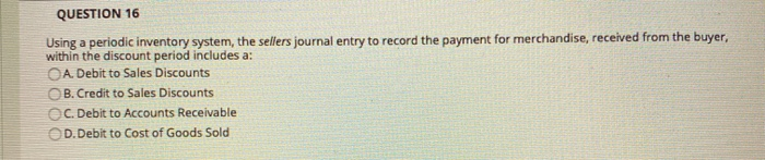  QUESTION 16 Using a periodic inventory system, the sellers journal entry