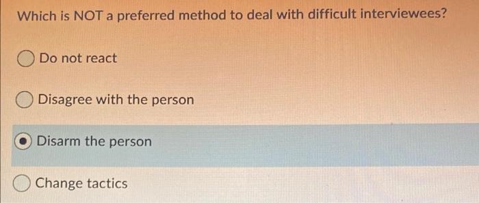  Which is NOT a preferred method to deal with difficult interviewees?