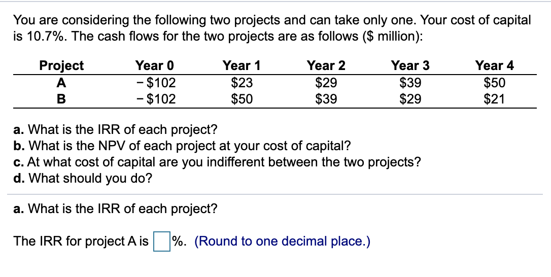 \ You are considering the following two projects and can take only