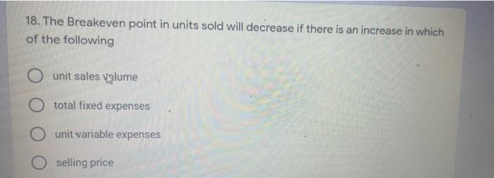  18. The Breakeven point in units sold will decrease if there