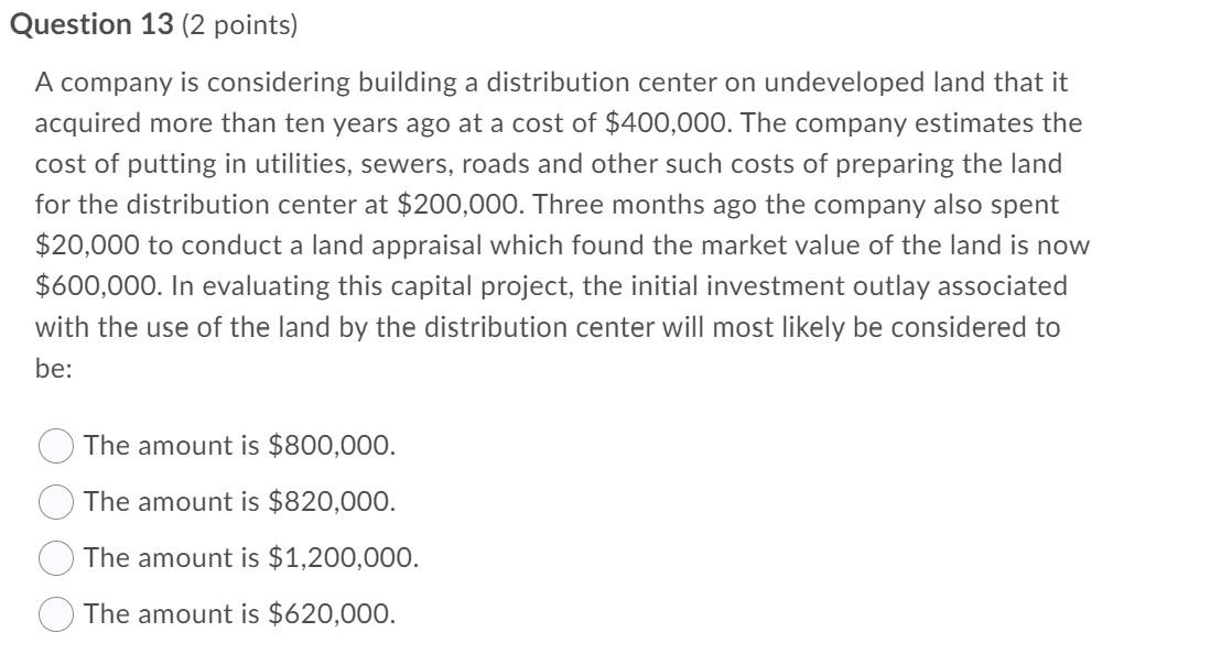 Question 13 (2 points) A company is considering building a distribution