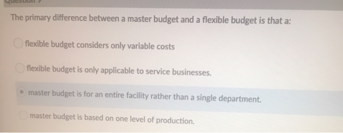  The primary difference between a master budget and a flexible budget