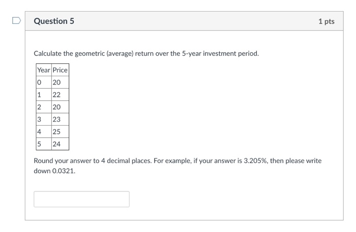  Question 5 1 pts Calculate the geometric (average) return over the