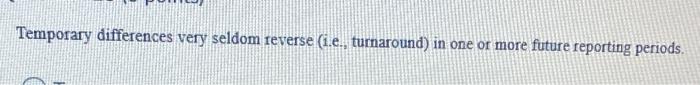 is it true or false ? Temporary differences very seldom reverse (i.e.,