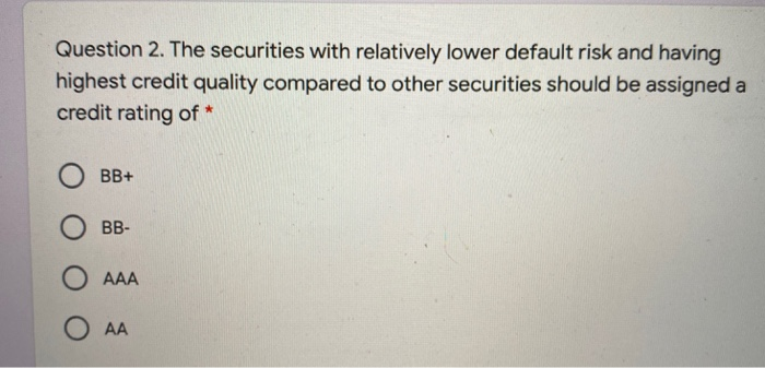  Question 2. The securities with relatively lower default risk and having