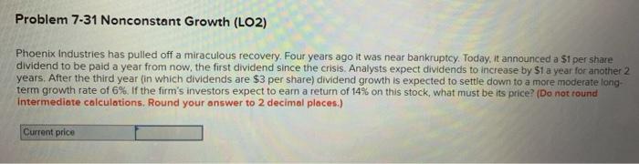  Problem 7-31 Nonconstant Growth (LO2) Phoenix Industries has pulled off a