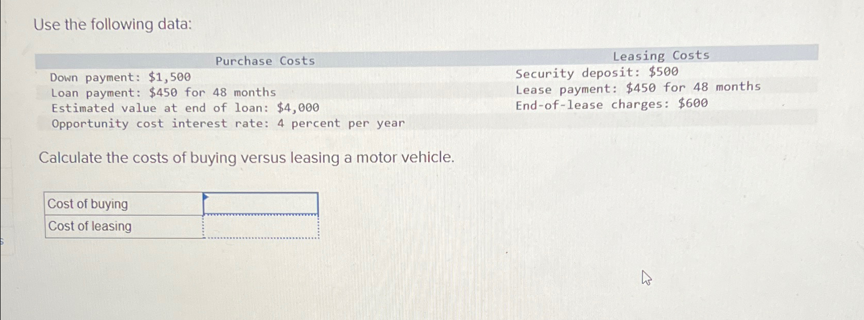  Use the following data: \table[[Purchase Costs,Leasing Costs],[Down payment: $1,500,Security deposit: $500