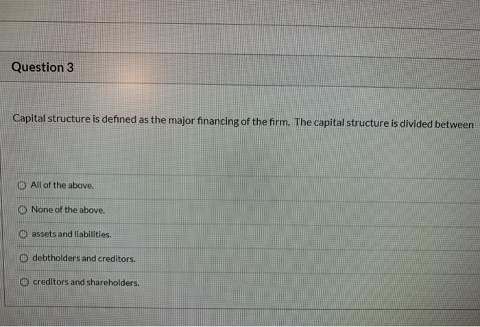  Question 3 Capital structure is defined as the major financing of
