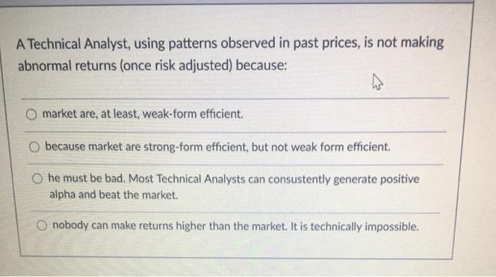  A Technical Analyst, using patterns observed in past prices, is not