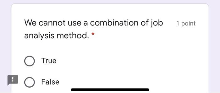We cannot use a combination of job analysis method. * O True