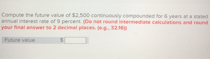  Compute the future value of $2,500 continuously compounded for 6 years
