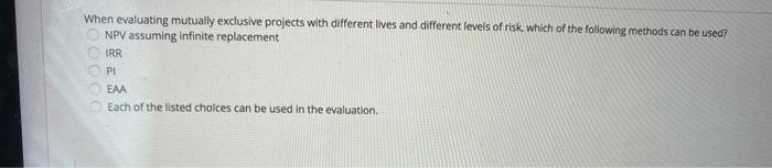  When evaluating mutually exclusive projects with different lives and different levels