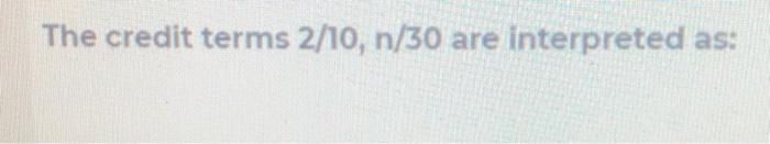 The credit terms 2/10, n/30 are interpreted as: