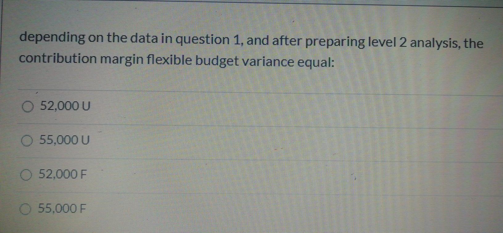 1, and after preparing level 2 analysis, the contribution margin flexible budget