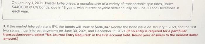  1. Record the bond issue. 2. Record the first semiannual interest