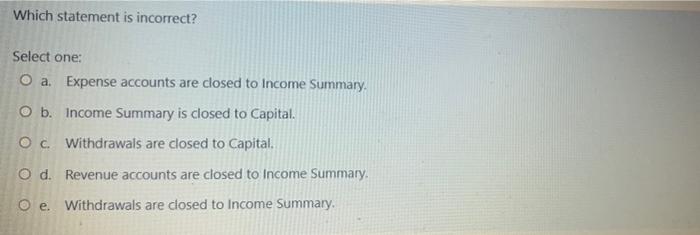  Which statement is incorrect? Select one: O a. Expense accounts are