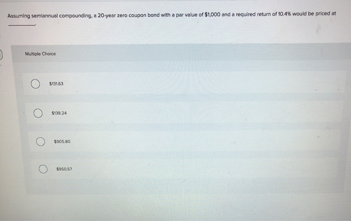  Assuming semiannual compounding, a 20-year zero coupon bond with a par